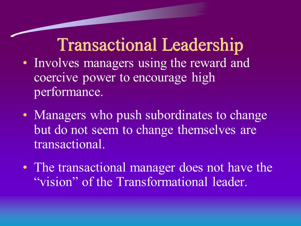 Transactional Leadership Involves managers using the reward and coercive power to encourage high performance.