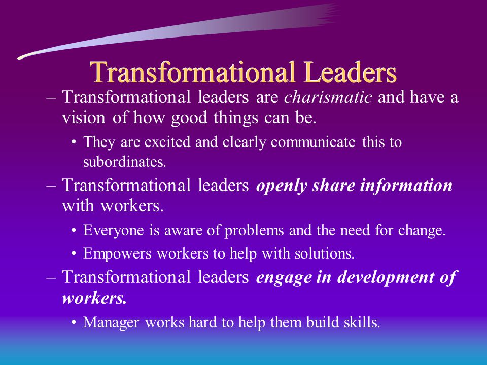 Transformational Leaders –Transformational leaders are charismatic and have a vision of how good things can be.
