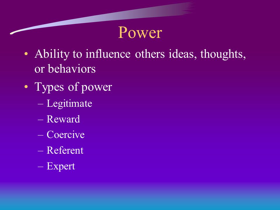 Power Ability to influence others ideas, thoughts, or behaviors Types of power –Legitimate –Reward –Coercive –Referent –Expert
