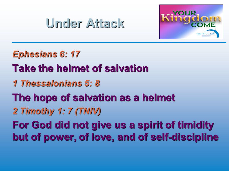 Under Attack Ephesians 6: 17 Take the helmet of salvation 1 Thessalonians 5: 8 The hope of salvation as a helmet 2 Timothy 1: 7 (TNIV) For God did not give us a spirit of timidity but of power, of love, and of self-discipline