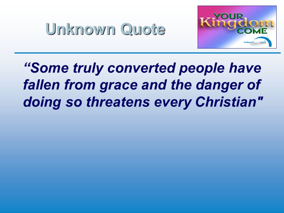 Unknown Quote Some truly converted people have fallen from grace and the danger of doing so threatens every Christian