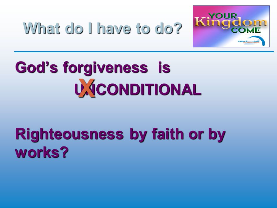 What do I have to do God’s forgiveness is UNCONDITIONAL Righteousness by faith or by works X