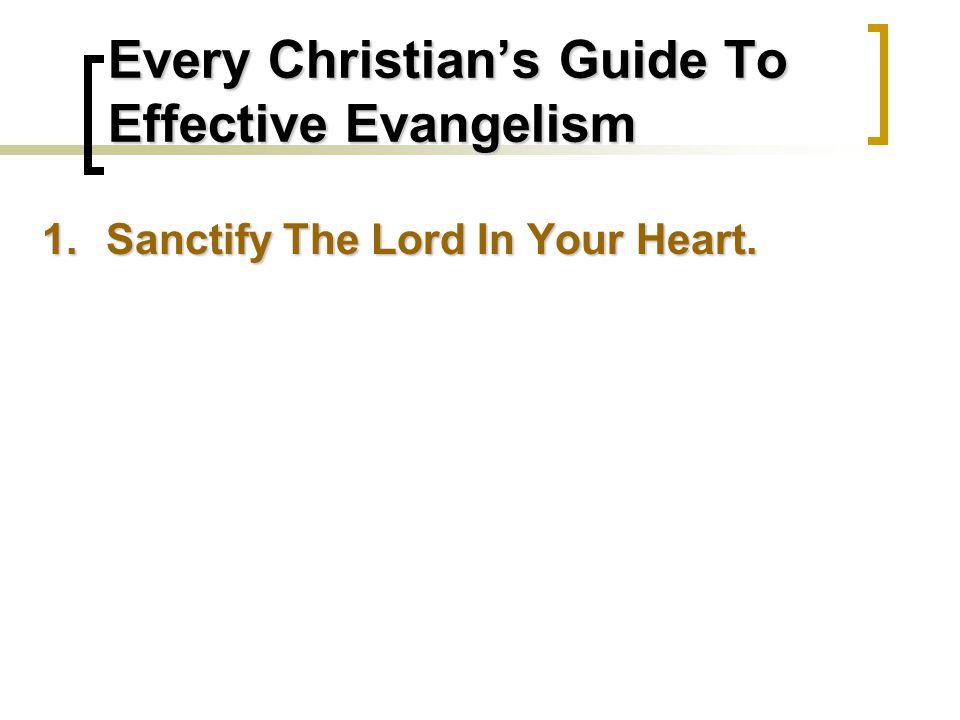 Every Christian’s Guide To Effective Evangelism 1.Sanctify The Lord In Your Heart.