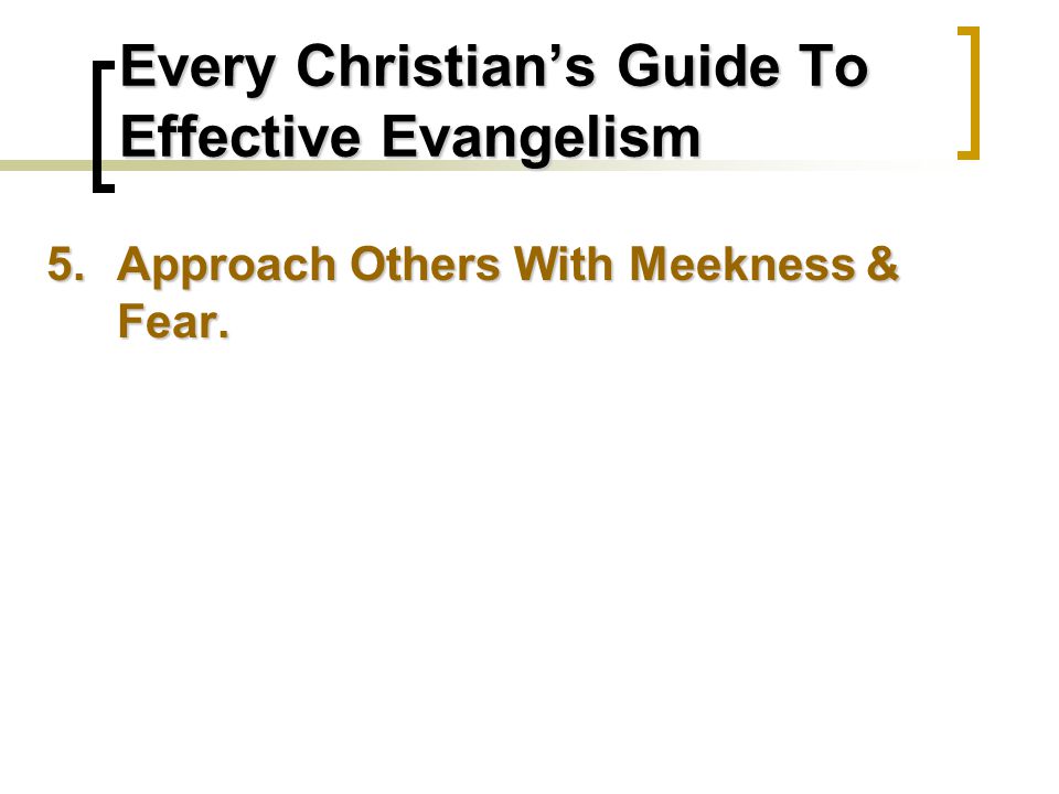 Every Christian’s Guide To Effective Evangelism 5.Approach Others With Meekness & Fear.