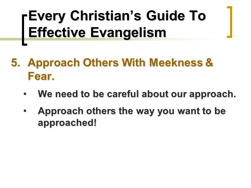 Every Christian’s Guide To Effective Evangelism 5.Approach Others With Meekness & Fear.