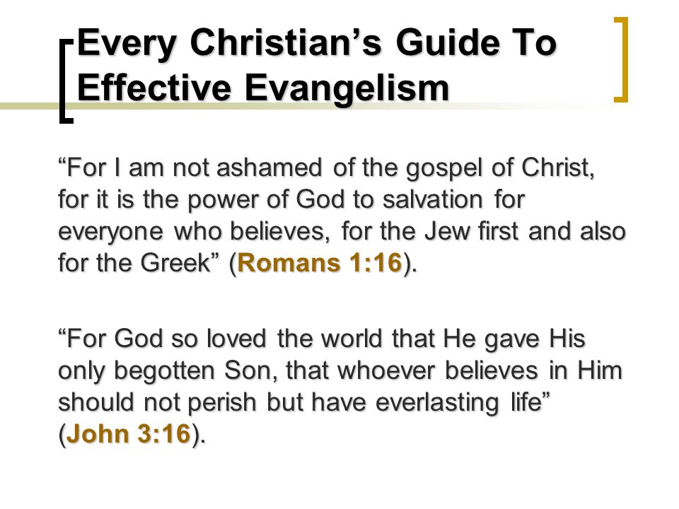 Every Christian’s Guide To Effective Evangelism For I am not ashamed of the gospel of Christ, for it is the power of God to salvation for everyone who believes, for the Jew first and also for the Greek (Romans 1:16).