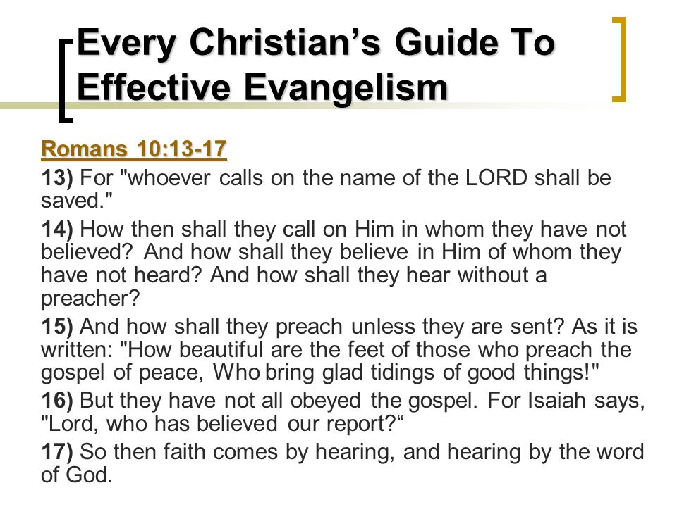 Every Christian’s Guide To Effective Evangelism Romans 10: ) For whoever calls on the name of the LORD shall be saved. 14) How then shall they call on Him in whom they have not believed.