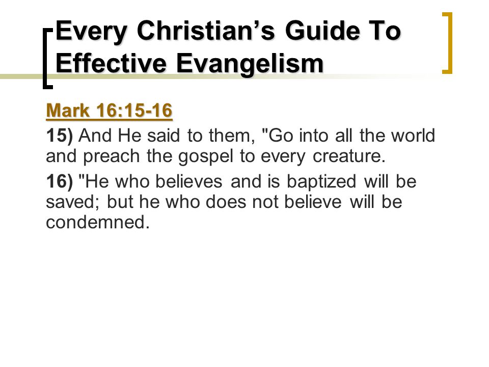 Every Christian’s Guide To Effective Evangelism Mark 16: ) And He said to them, Go into all the world and preach the gospel to every creature.