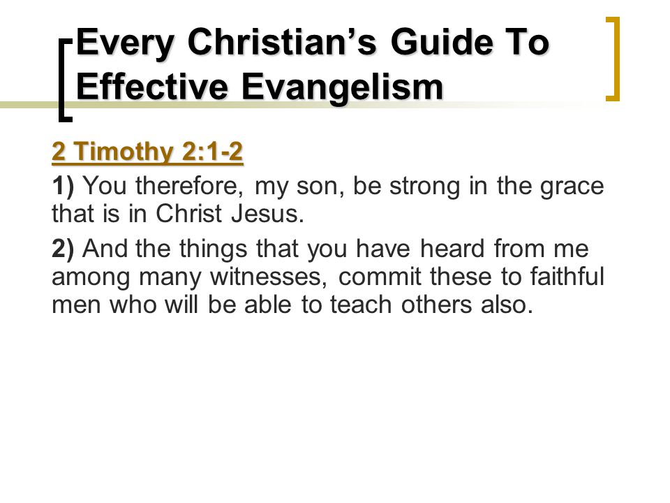 Every Christian’s Guide To Effective Evangelism 2 Timothy 2:1-2 1) You therefore, my son, be strong in the grace that is in Christ Jesus.
