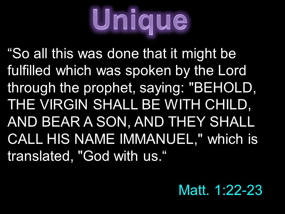 So all this was done that it might be fulfilled which was spoken by the Lord through the prophet, saying: BEHOLD, THE VIRGIN SHALL BE WITH CHILD, AND BEAR A SON, AND THEY SHALL CALL HIS NAME IMMANUEL, which is translated, God with us. Matt.