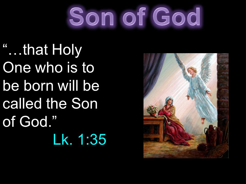 …that Holy One who is to be born will be called the Son of God. Lk. 1:35