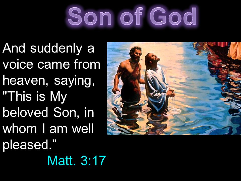 And suddenly a voice came from heaven, saying, This is My beloved Son, in whom I am well pleased. Matt.