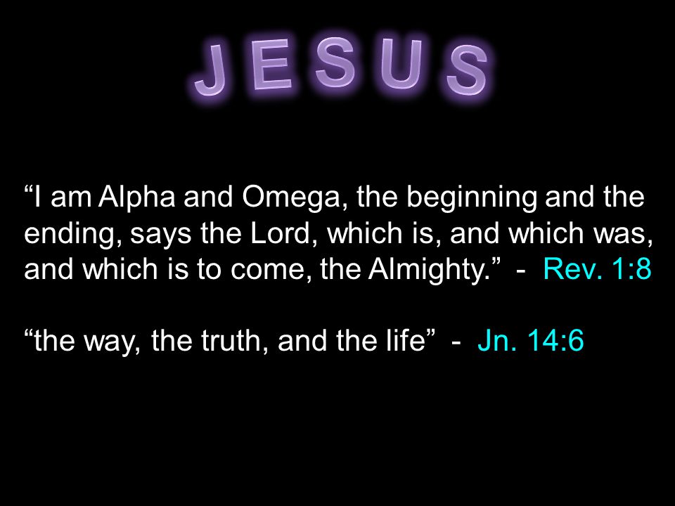 I am Alpha and Omega, the beginning and the ending, says the Lord, which is, and which was, and which is to come, the Almighty. - Rev.