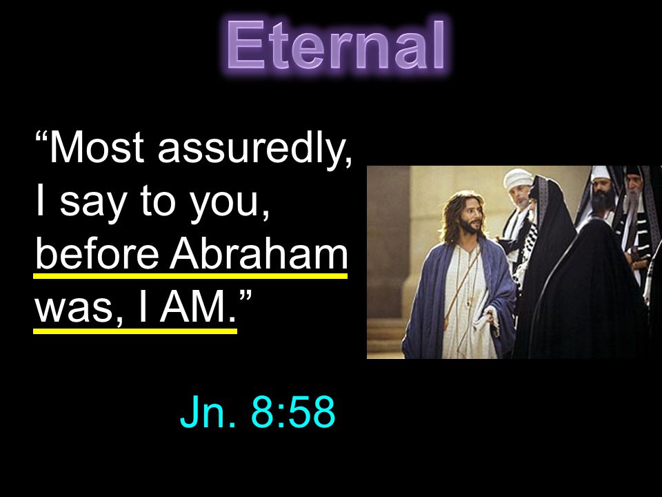 Most assuredly, I say to you, before Abraham was, I AM. Jn. 8:58