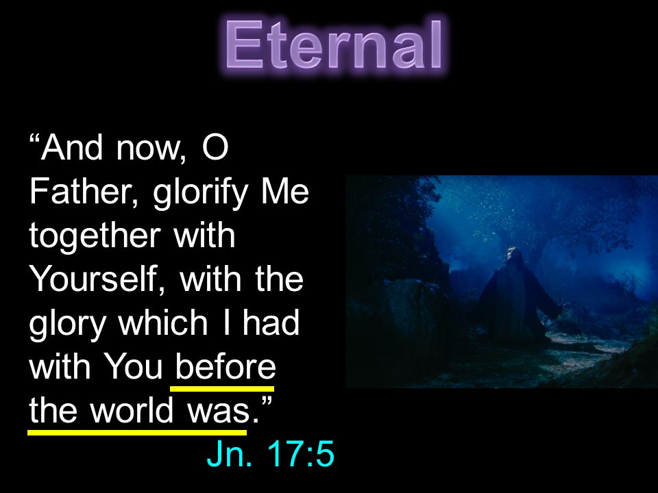 And now, O Father, glorify Me together with Yourself, with the glory which I had with You before the world was. Jn.