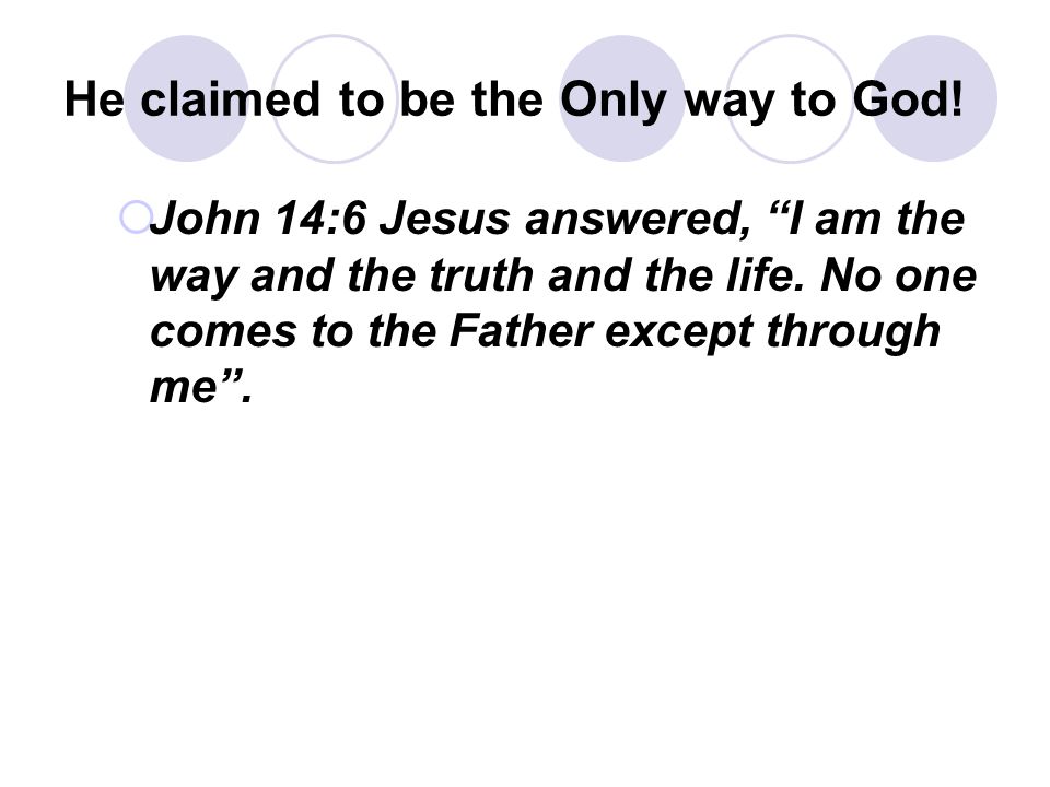 He claimed to be the Only way to God.