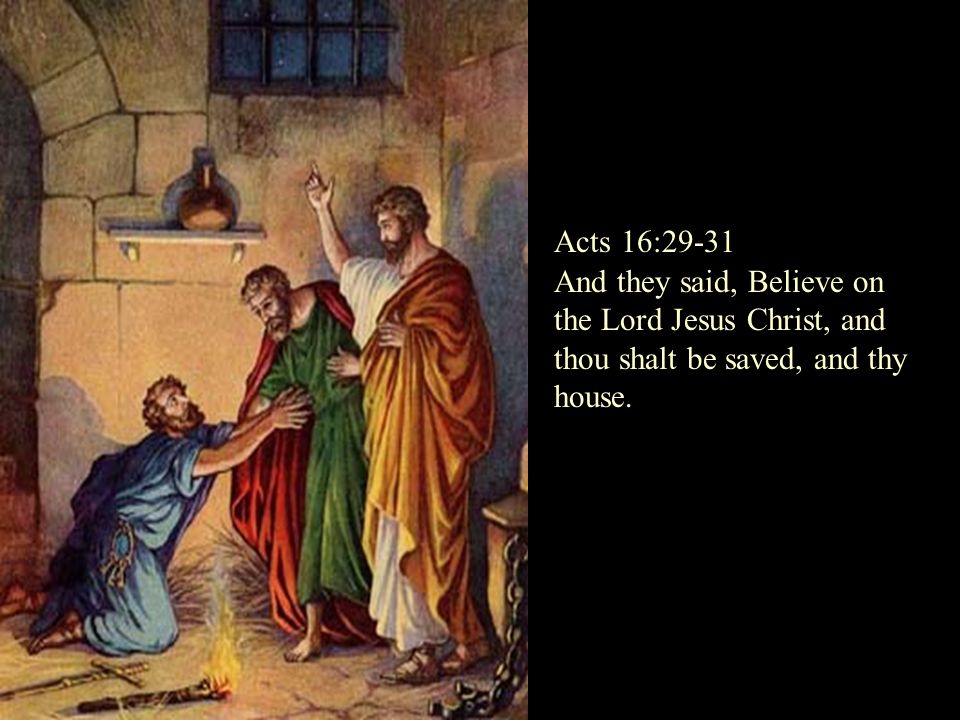 And they said, Believe on the Lord Jesus Christ, and thou shalt be saved, and thy house.