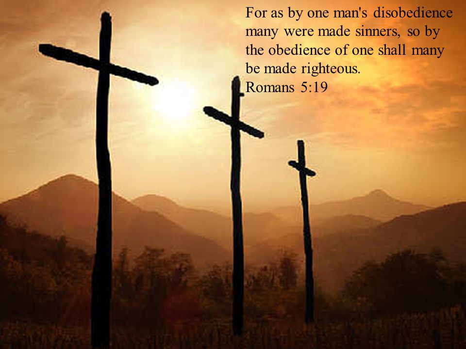 For as by one man s disobedience many were made sinners, so by the obedience of one shall many be made righteous.