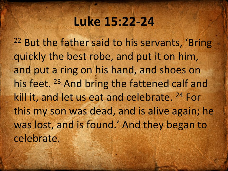 Luke 15: But the father said to his servants, ‘Bring quickly the best robe, and put it on him, and put a ring on his hand, and shoes on his feet.
