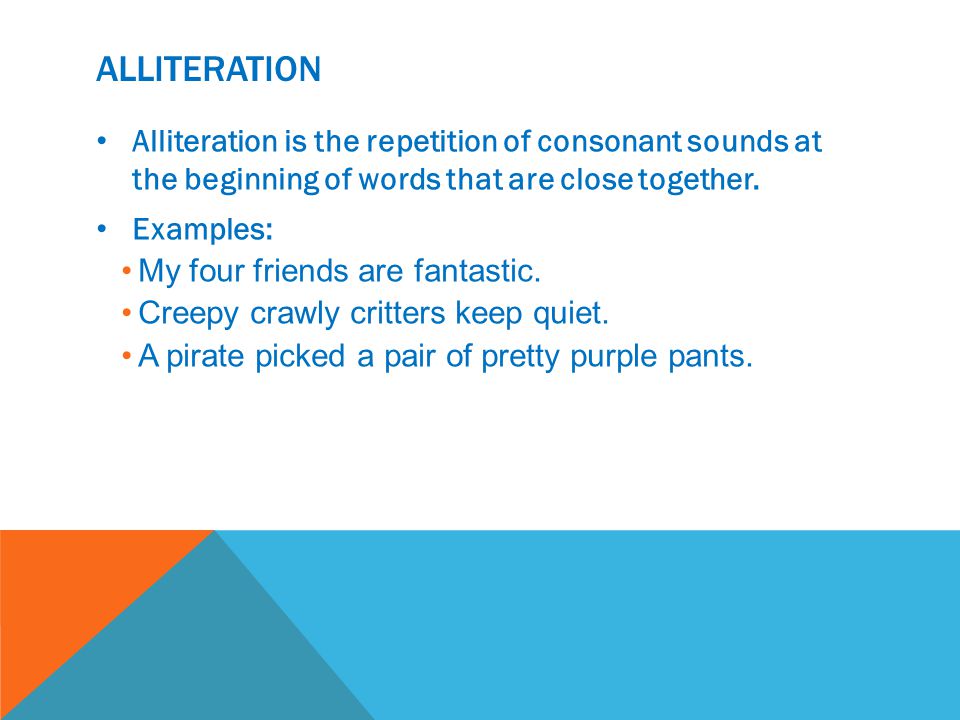 ALLITERATION Alliteration is the repetition of consonant sounds at the beginning of words that are close together.