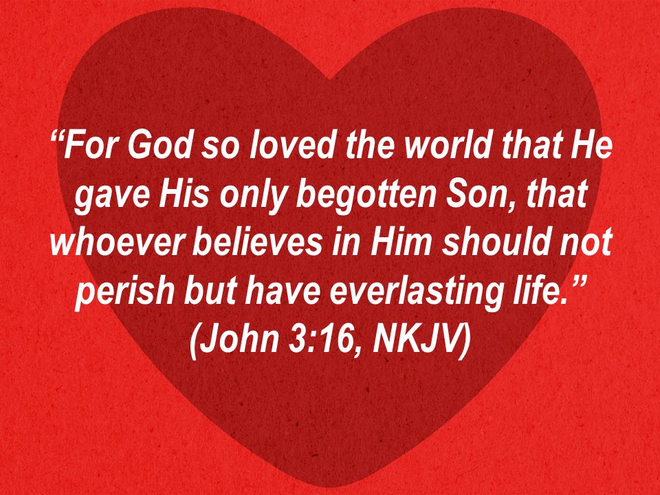 For God so loved the world that He gave His only begotten Son, that whoever believes in Him should not perish but have everlasting life. (John 3:16, NKJV)