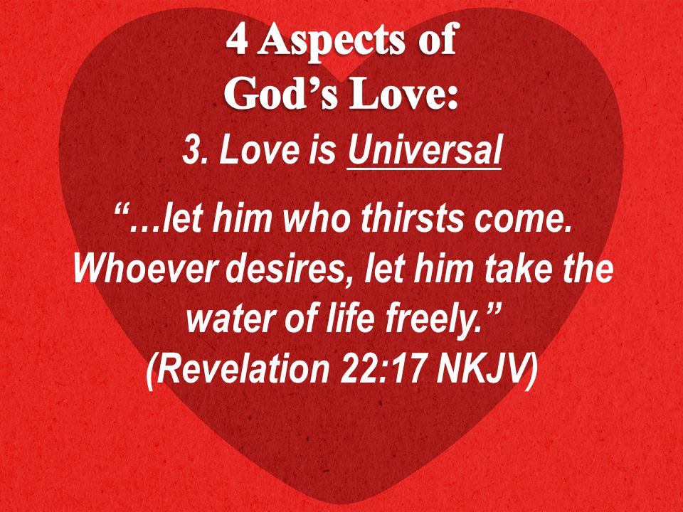 3. Love is Universal …let him who thirsts come.
