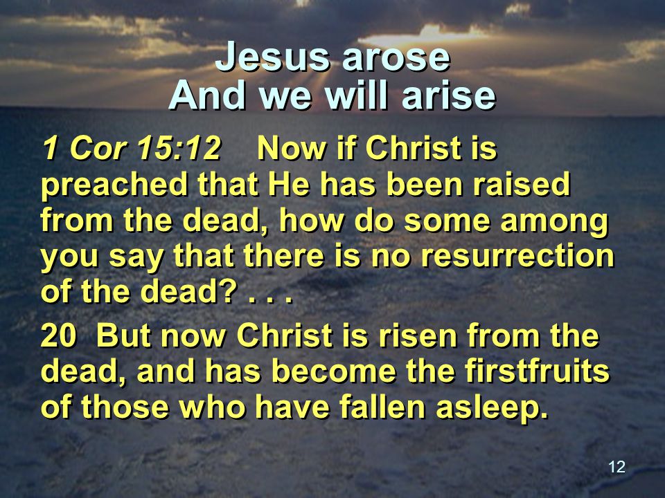 12 Jesus arose And we will arise 1 Cor 15:12 Now if Christ is preached that He has been raised from the dead, how do some among you say that there is no resurrection of the dead ...