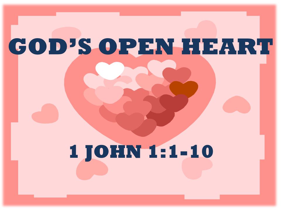GOD’S OPEN HEART 1 JOHN 1:1-10