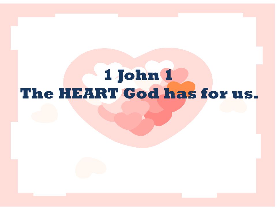 1 John 1 The HEART God has for us.