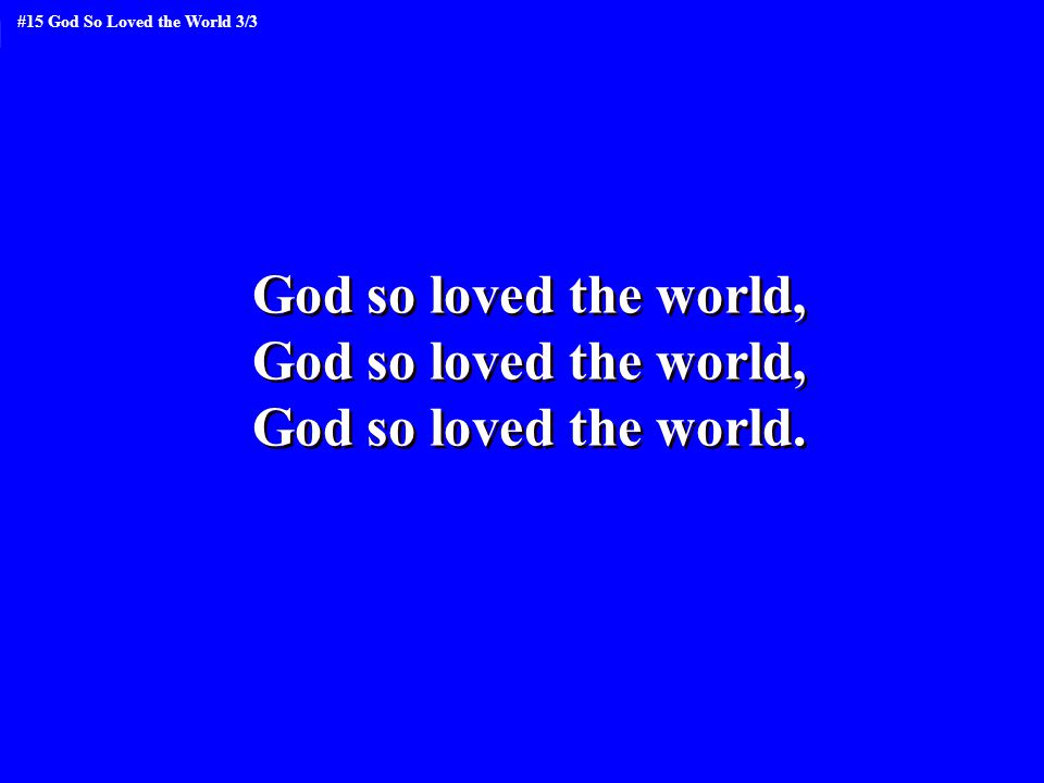 God so loved the world, God so loved the world. God so loved the world, God so loved the world.