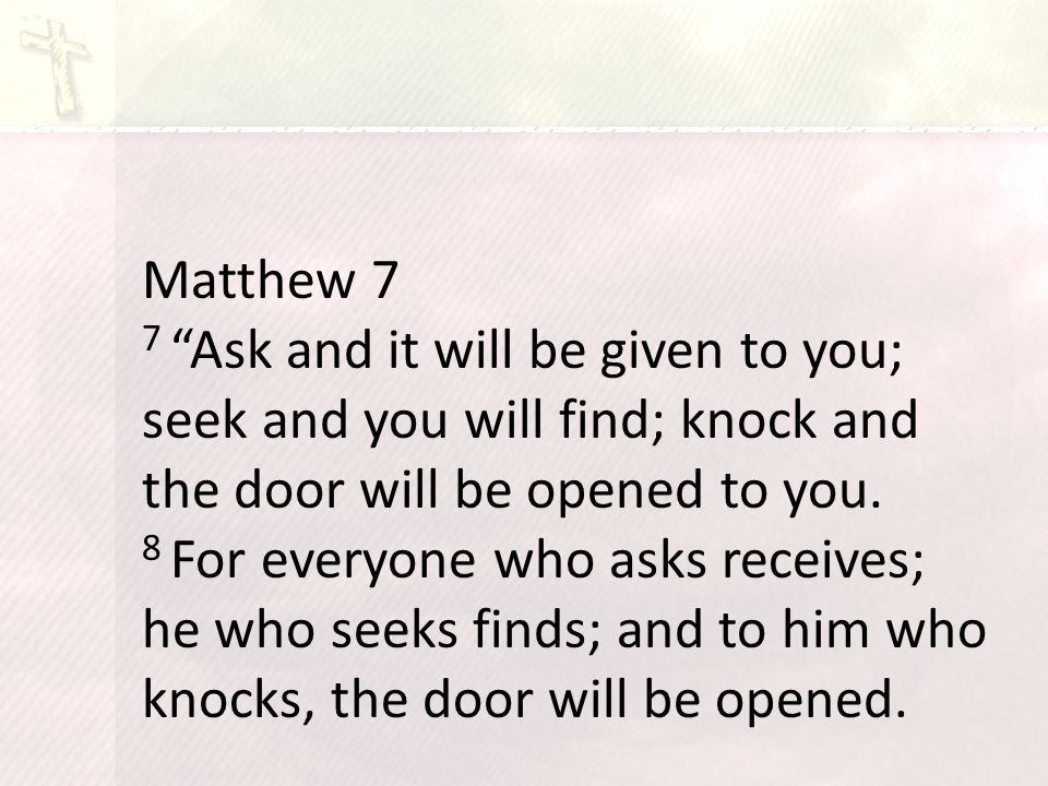 Matthew 7 7 Ask and it will be given to you; seek and you will find; knock and the door will be opened to you.