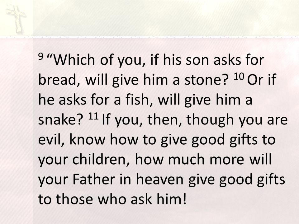 9 Which of you, if his son asks for bread, will give him a stone.