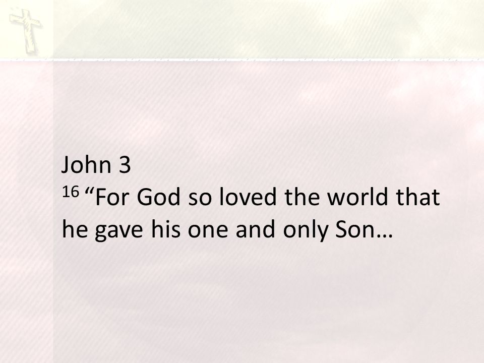 John 3 16 For God so loved the world that he gave his one and only Son…