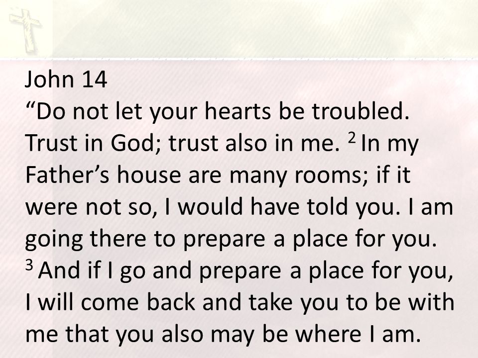 John 14 Do not let your hearts be troubled. Trust in God; trust also in me.