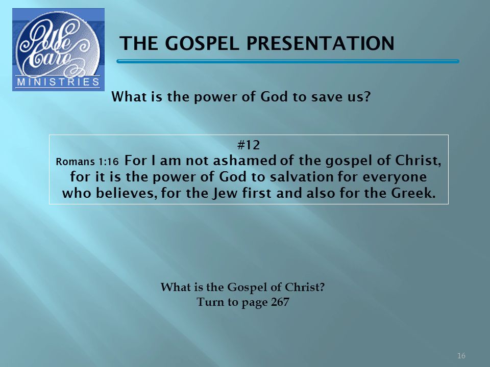THE GOSPEL PRESENTATION #12 Romans 1:16 For I am not ashamed of the gospel of Christ, for it is the power of God to salvation for everyone who believes, for the Jew first and also for the Greek.