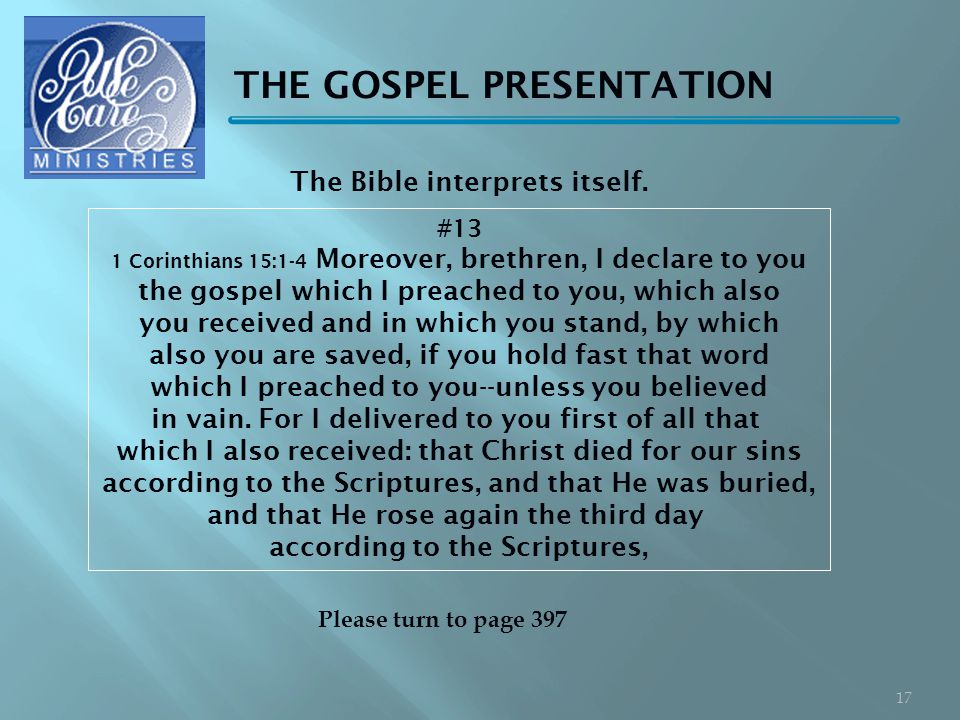THE GOSPEL PRESENTATION #13 1 Corinthians 15:1-4 Moreover, brethren, I declare to you the gospel which I preached to you, which also you received and in which you stand, by which also you are saved, if you hold fast that word which I preached to you--unless you believed in vain.