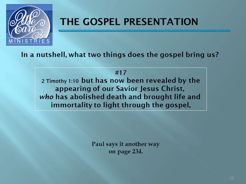 THE GOSPEL PRESENTATION #17 2 Timothy 1:10 but has now been revealed by the appearing of our Savior Jesus Christ, who has abolished death and brought life and immortality to light through the gospel, Paul says it another way on page 234.