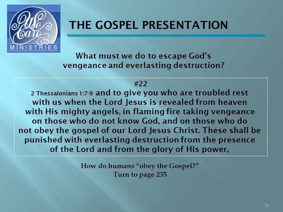 THE GOSPEL PRESENTATION #22 2 Thessalonians 1:7-9 and to give you who are troubled rest with us when the Lord Jesus is revealed from heaven with His mighty angels, in flaming fire taking vengeance on those who do not know God, and on those who do not obey the gospel of our Lord Jesus Christ.