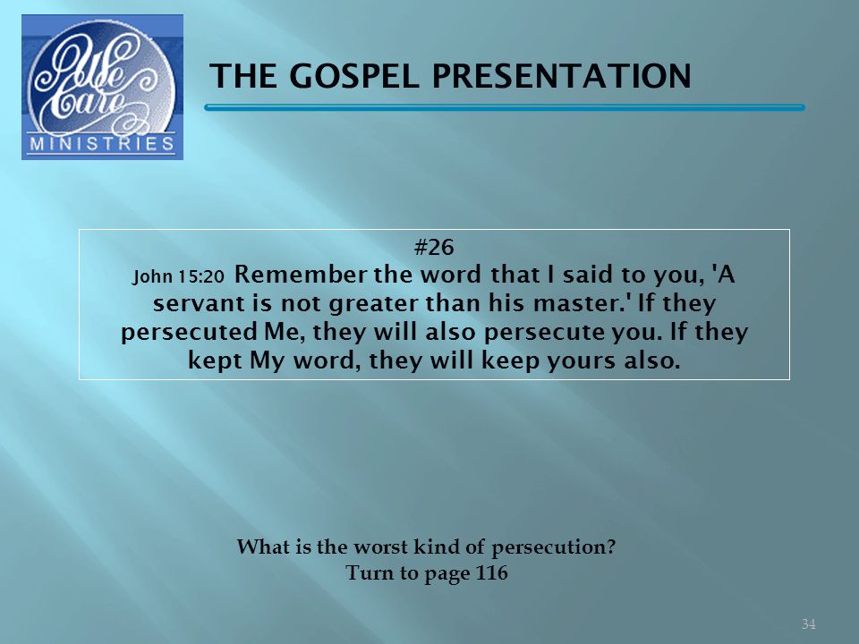 THE GOSPEL PRESENTATION #26 John 15:20 Remember the word that I said to you, A servant is not greater than his master. If they persecuted Me, they will also persecute you.