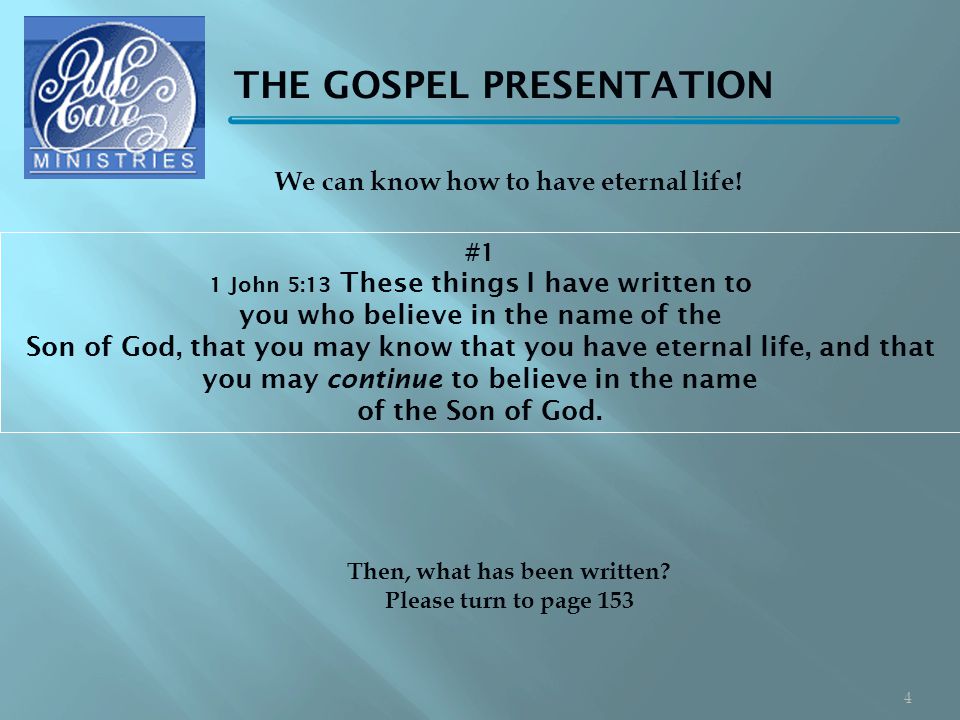 THE GOSPEL PRESENTATION #1 1 John 5:13 These things I have written to you who believe in the name of the Son of God, that you may know that you have eternal life, and that you may continue to believe in the name of the Son of God.