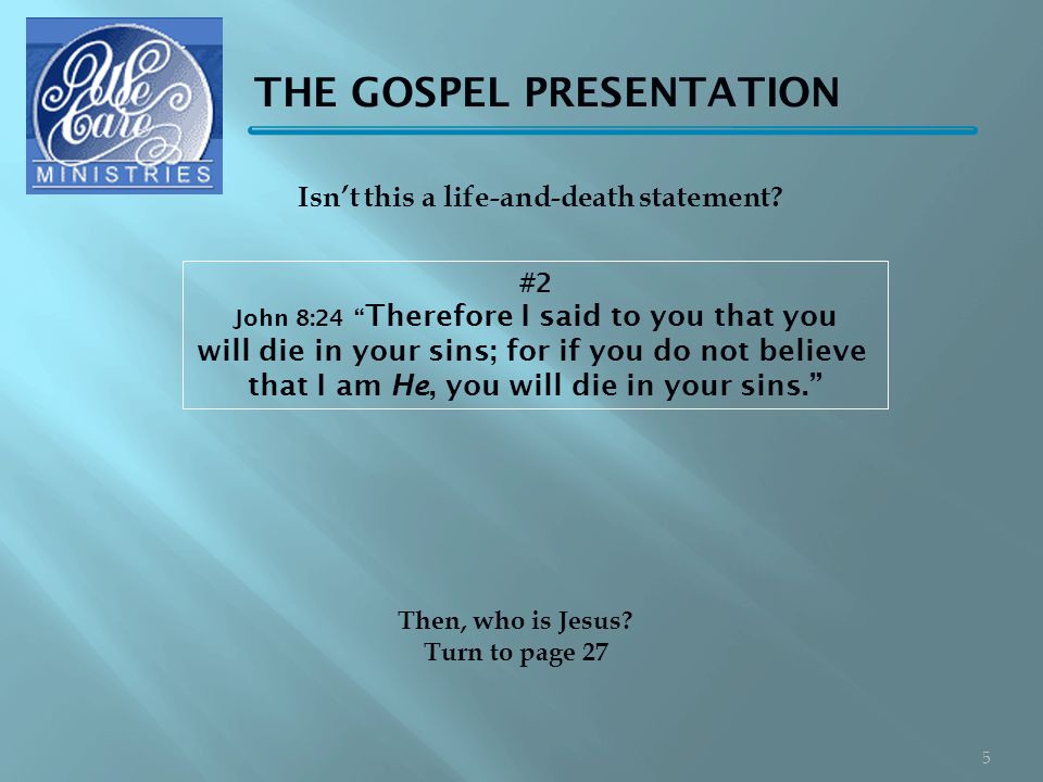 THE GOSPEL PRESENTATION #2 John 8:24 Therefore I said to you that you will die in your sins; for if you do not believe that I am He, you will die in your sins. Then, who is Jesus.