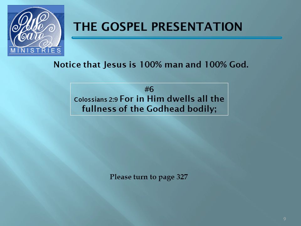 THE GOSPEL PRESENTATION #6 Colossians 2:9 For in Him dwells all the fullness of the Godhead bodily; Please turn to page 327 Notice that Jesus is 100% man and 100% God.