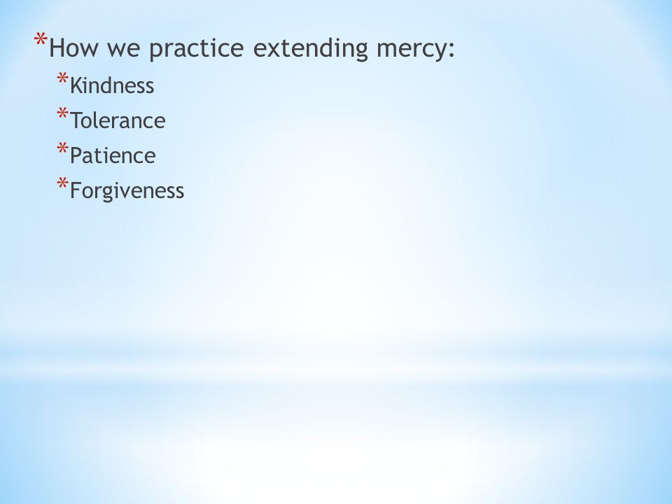 * How we practice extending mercy: * Kindness * Tolerance * Patience * Forgiveness