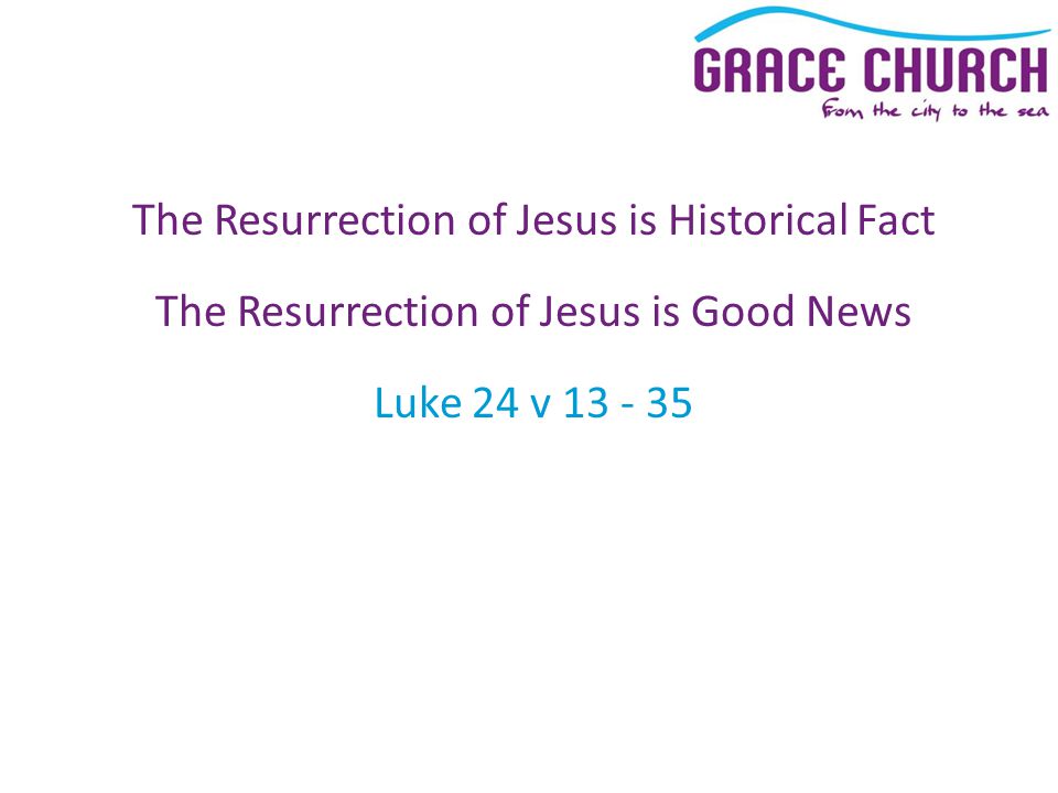 The Resurrection of Jesus is Historical Fact The Resurrection of Jesus is Good News Luke 24 v