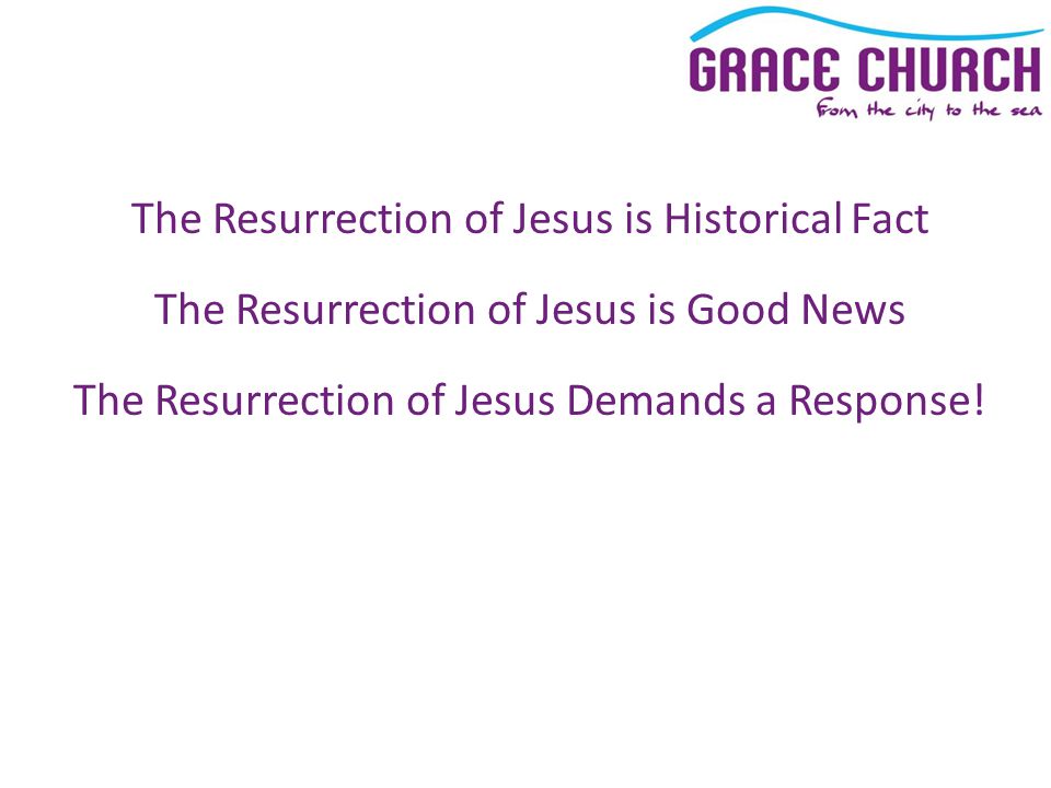 The Resurrection of Jesus is Historical Fact The Resurrection of Jesus is Good News The Resurrection of Jesus Demands a Response!