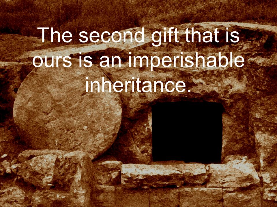 The second gift that is ours is an imperishable inheritance.
