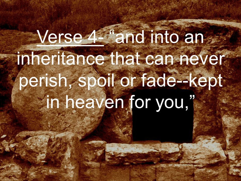 Verse 4- and into an inheritance that can never perish, spoil or fade--kept in heaven for you,