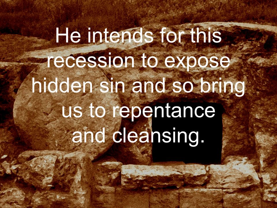 He intends for this recession to expose hidden sin and so bring us to repentance and cleansing.
