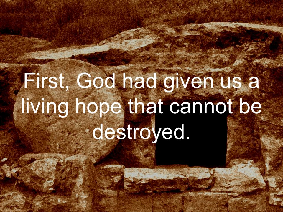 First, God had given us a living hope that cannot be destroyed.