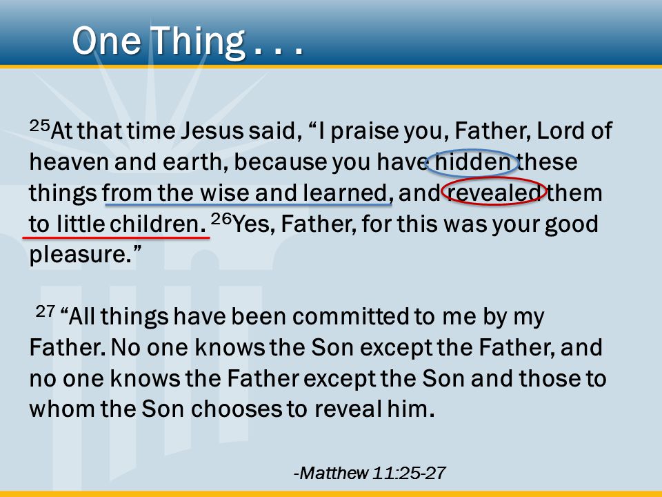 25 At that time Jesus said, I praise you, Father, Lord of heaven and earth, because you have hidden these things from the wise and learned, and revealed them to little children.